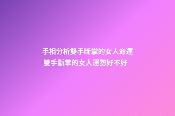 手相分析雙手斷掌的女人命運 雙手斷掌的女人運勢好不好